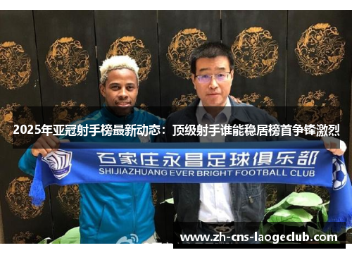 2025年亚冠射手榜最新动态：顶级射手谁能稳居榜首争锋激烈