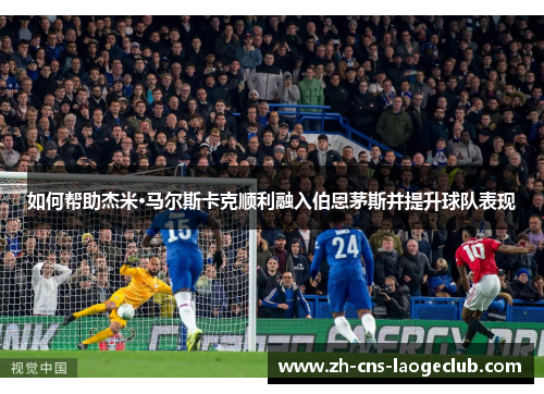 如何帮助杰米·马尔斯卡克顺利融入伯恩茅斯并提升球队表现