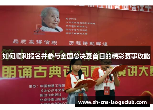 如何顺利报名并参与全国总决赛首日的精彩赛事攻略