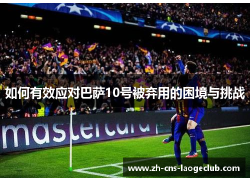 如何有效应对巴萨10号被弃用的困境与挑战