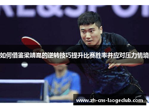 如何借鉴梁靖崑的逆转技巧提升比赛胜率并应对压力情境