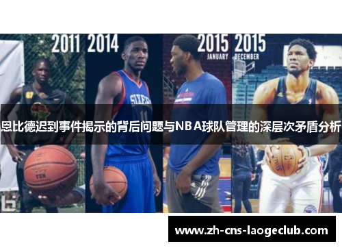 恩比德迟到事件揭示的背后问题与NBA球队管理的深层次矛盾分析