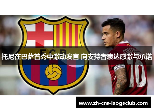 托尼在巴萨首秀中激动发言 向支持者表达感激与承诺