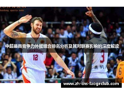 中超最具竞争力外援组合排名分析及其对联赛影响的深度解读