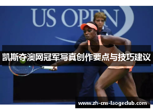 凯斯夺澳网冠军写真创作要点与技巧建议