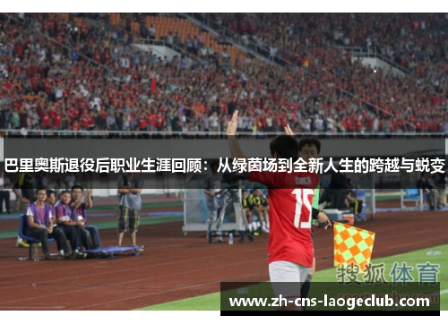 巴里奥斯退役后职业生涯回顾：从绿茵场到全新人生的跨越与蜕变