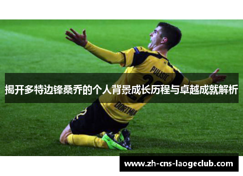 揭开多特边锋桑乔的个人背景成长历程与卓越成就解析