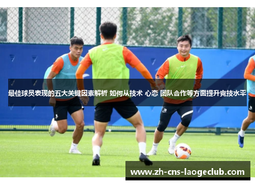 最佳球员表现的五大关键因素解析 如何从技术 心态 团队合作等方面提升竞技水平
