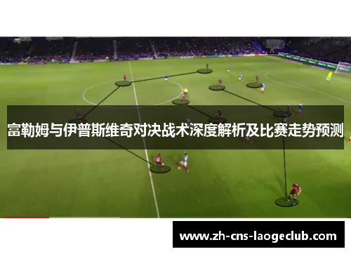 富勒姆与伊普斯维奇对决战术深度解析及比赛走势预测