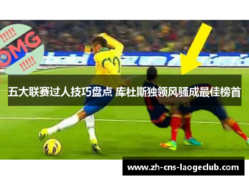 五大联赛过人技巧盘点 库杜斯独领风骚成最佳榜首