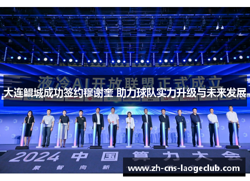 大连鲲城成功签约穆谢奎 助力球队实力升级与未来发展