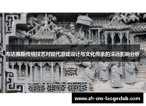 布达佩斯传统技艺对现代游戏设计与文化传承的深远影响分析