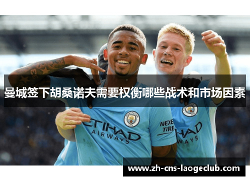 曼城签下胡桑诺夫需要权衡哪些战术和市场因素