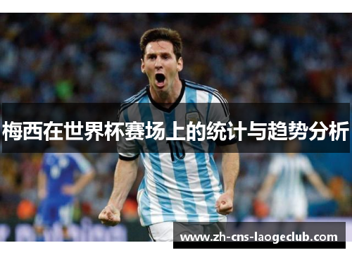 梅西在世界杯赛场上的统计与趋势分析