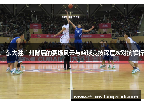 广东大胜广州背后的赛场风云与篮球竞技深层次对抗解析