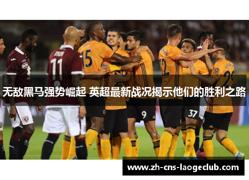 无敌黑马强势崛起 英超最新战况揭示他们的胜利之路