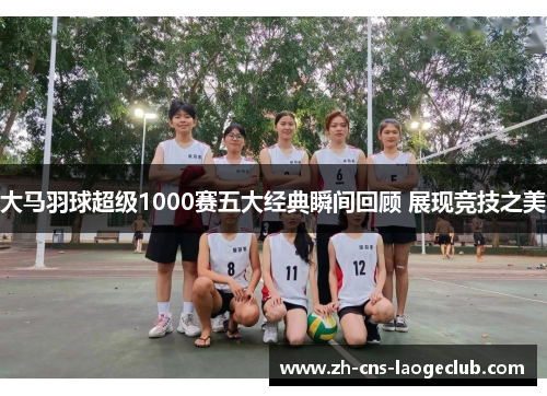 大马羽球超级1000赛五大经典瞬间回顾 展现竞技之美