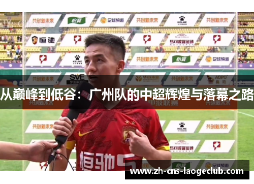 从巅峰到低谷：广州队的中超辉煌与落幕之路