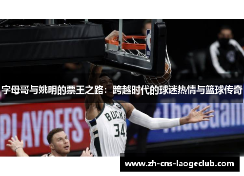 字母哥与姚明的票王之路：跨越时代的球迷热情与篮球传奇