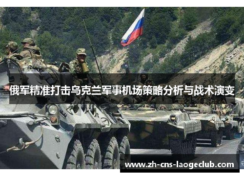 俄军精准打击乌克兰军事机场策略分析与战术演变