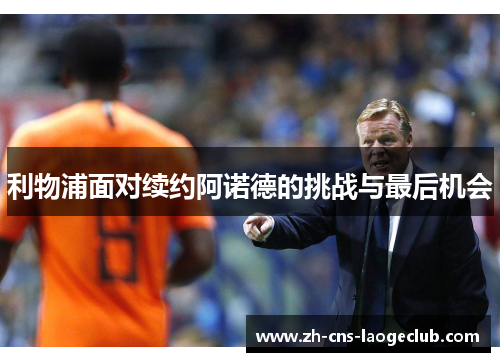 利物浦面对续约阿诺德的挑战与最后机会