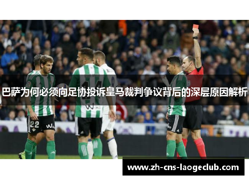 巴萨为何必须向足协投诉皇马裁判争议背后的深层原因解析