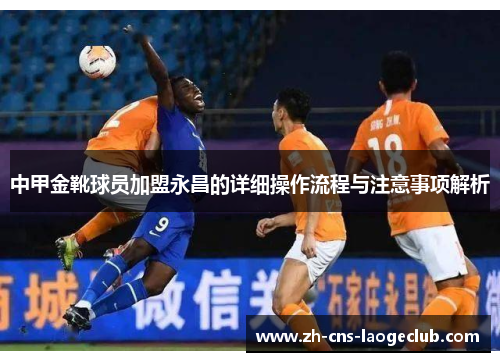 中甲金靴球员加盟永昌的详细操作流程与注意事项解析