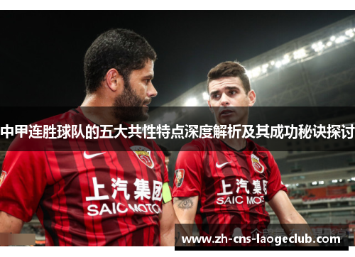 中甲连胜球队的五大共性特点深度解析及其成功秘诀探讨