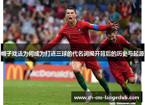 帽子戏法为何成为打进三球的代名词揭开背后的历史与起源