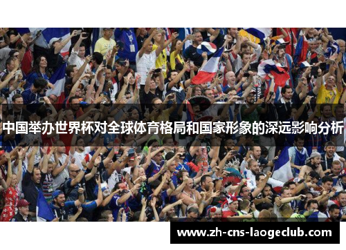 中国举办世界杯对全球体育格局和国家形象的深远影响分析