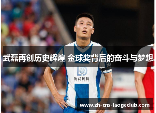 武磊再创历史辉煌 金球奖背后的奋斗与梦想