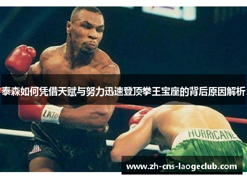 泰森如何凭借天赋与努力迅速登顶拳王宝座的背后原因解析