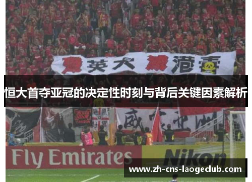 恒大首夺亚冠的决定性时刻与背后关键因素解析