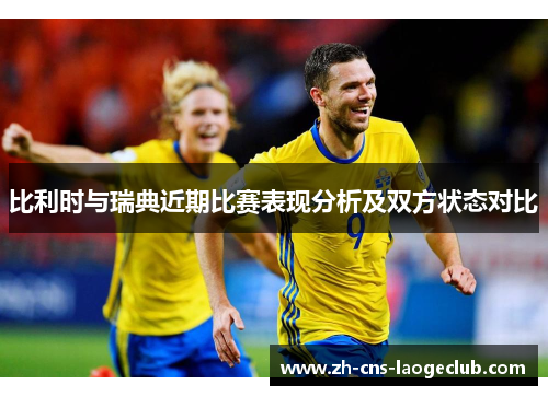 比利时与瑞典近期比赛表现分析及双方状态对比