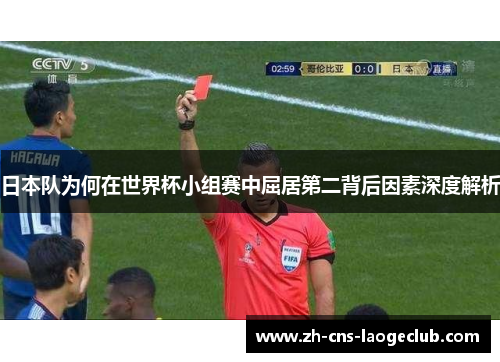 日本队为何在世界杯小组赛中屈居第二背后因素深度解析