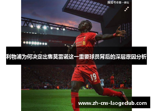 利物浦为何决定出售莫雷诺这一重要球员背后的深层原因分析