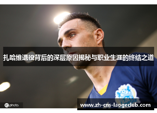 扎哈维退役背后的深层原因揭秘与职业生涯的终结之道