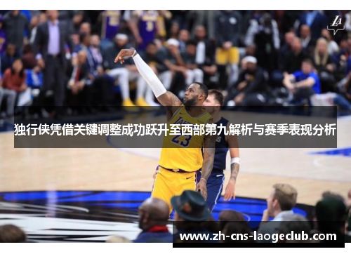 独行侠凭借关键调整成功跃升至西部第九解析与赛季表现分析