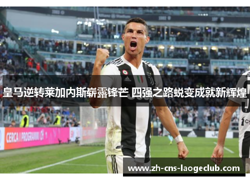 皇马逆转莱加内斯崭露锋芒 四强之路蜕变成就新辉煌