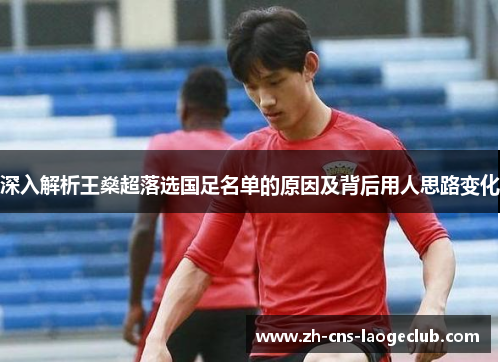 深入解析王燊超落选国足名单的原因及背后用人思路变化