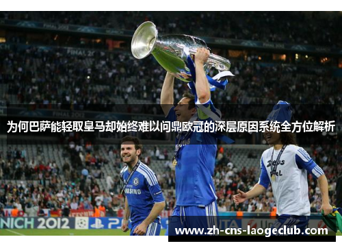 为何巴萨能轻取皇马却始终难以问鼎欧冠的深层原因系统全方位解析