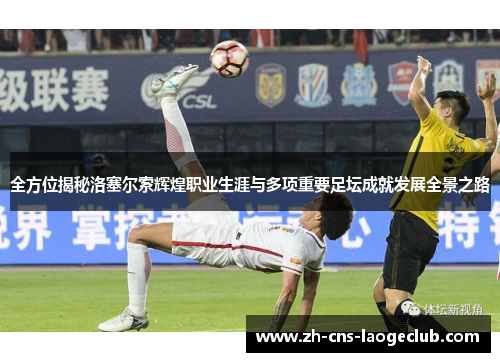 全方位揭秘洛塞尔索辉煌职业生涯与多项重要足坛成就发展全景之路