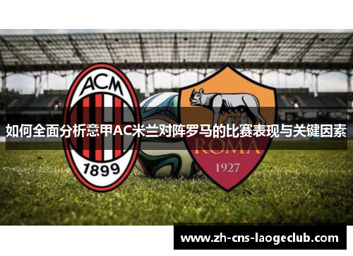 如何全面分析意甲AC米兰对阵罗马的比赛表现与关键因素