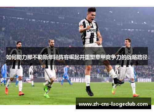 如何助力那不勒斯年轻阵容崛起并重塑意甲竞争力的战略路径
