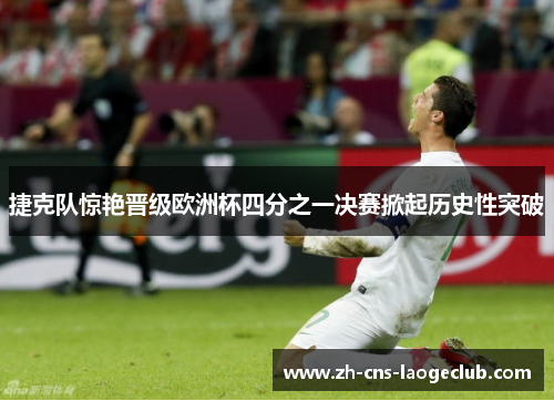 捷克队惊艳晋级欧洲杯四分之一决赛掀起历史性突破