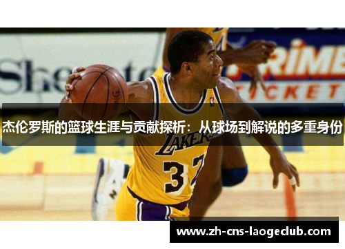 杰伦罗斯的篮球生涯与贡献探析:从球场到解说的多重身份 杰伦罗斯的篮球生涯与贡献探析:从球场到解说的多重身份