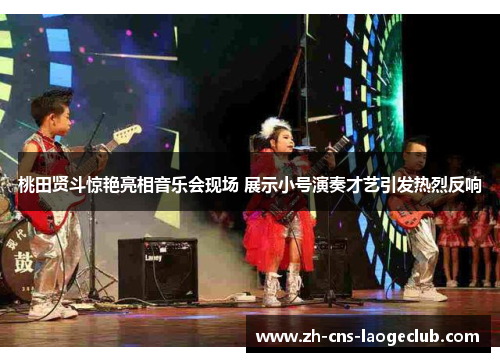 桃田贤斗惊艳亮相音乐会现场 展示小号演奏才艺引发热烈反响 桃田贤斗惊艳亮相音乐会现场 展示小号演奏才艺引发热烈反响