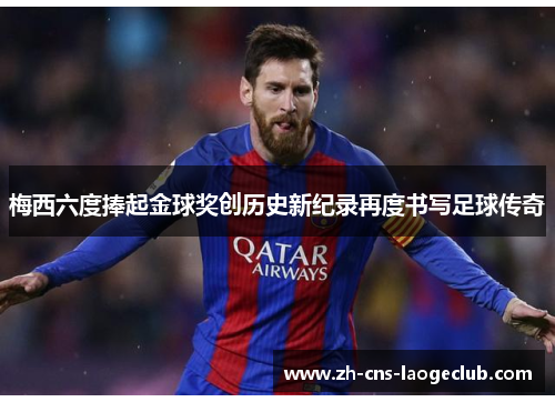 梅西六度捧起金球奖创历史新纪录再度书写足球传奇