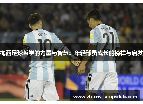 梅西足球哲学的力量与智慧:年轻球员成长的榜样与启发 梅西足球哲学的力量与智慧:年轻球员成长的榜样与启发