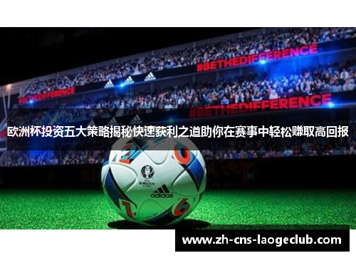 欧洲杯投资五大策略揭秘快速获利之道助你在赛事中轻松赚取高回报